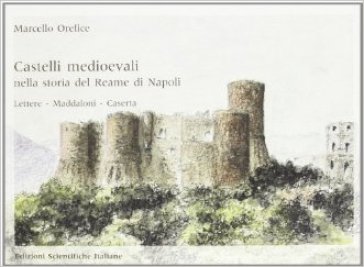 Castelli medievali nella storia del reame di Napoli. Lettere. Maddaloni. Caserta - Marcello Orefice
