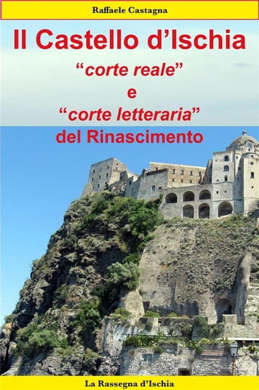 Il Castello d'Ischia, corte reale e corte letteraria del Rinascimento - Raffaele Castagna