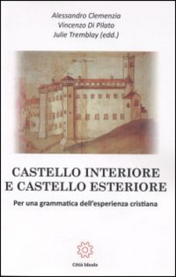 Castello interiore e castello esteriore. Per una grammatica dell'esperienza cristiana - Alessandro Clemenzia - Vincenzo Di Pilato - Julie Tremblay