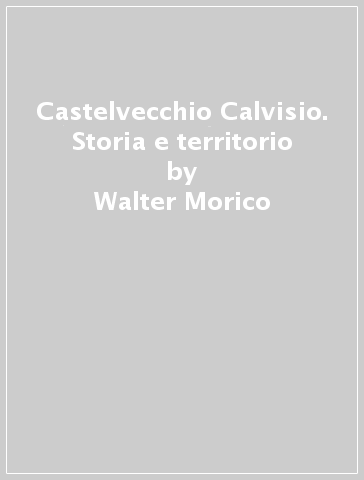 Castelvecchio Calvisio. Storia e territorio - Walter Morico