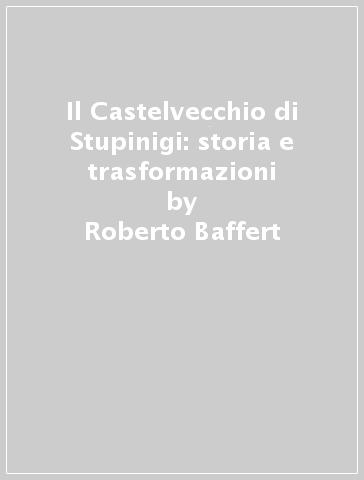 Il Castelvecchio di Stupinigi: storia e trasformazioni - Francesco Fenoglio - Roberto Baffert