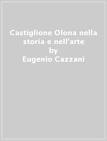 Castiglione Olona nella storia e nell'arte - Eugenio Cazzani