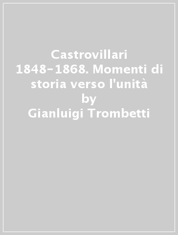 Castrovillari 1848-1868. Momenti di storia verso l'unità - Gianluigi Trombetti