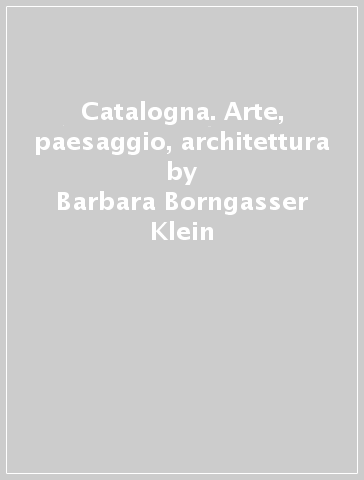 Catalogna. Arte, paesaggio, architettura - Barbara Borngasser Klein