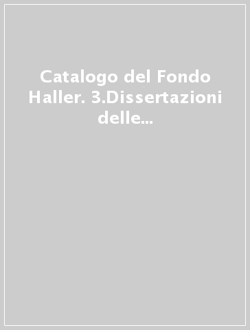 Catalogo del Fondo Haller. 3.Dissertazioni delle biblioteche lombarde