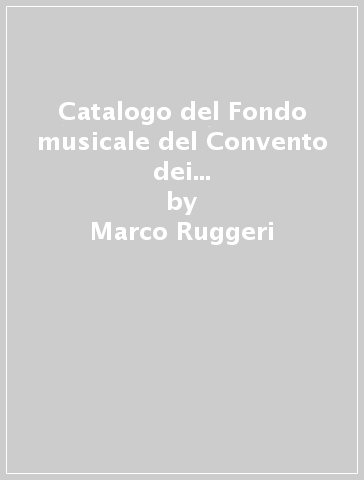 Catalogo del Fondo musicale del Convento dei frati minori di Piacenza. Costituito nel XIX secolo da padre Davide da Bergamo - Marco Ruggeri