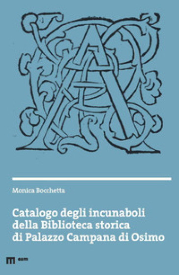 Catalogo degli incunaboli della Biblioteca storica di Palazzo Campana di Osimo - Monica Bocchetta