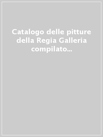 Catalogo delle pitture della Regia Galleria compilato da Giuseppe Bencivenni già Pelli. Gli Uffizi alla fine del Settecento