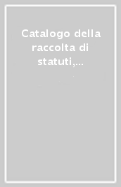 Catalogo della raccolta di statuti, consuetudini, leggi, decreti, ordini e privilegi dei comuni, delle associazioni e degli enti locali italiani dal Medioevo.... 5: N-Q