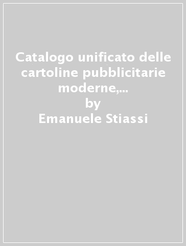 Catalogo unificato delle cartoline pubblicitarie moderne, italiane, da collezione a distribuzione gratuita - Emanuele Stiassi