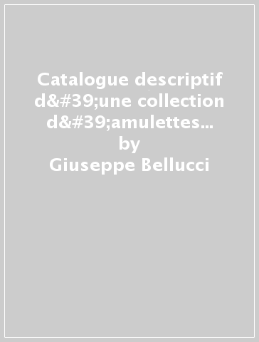 Catalogue descriptif d'une collection d'amulettes italiennes envoyée à l'Exposition universelle de Paris 1889 (rist. anast. Pérouse, 1889) - Giuseppe Bellucci
