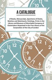 A Catalogue of Books, Manuscripts, Specimens of Clocks, Watches and Watchwork, Paintings, Prints in the Library and Museum of Worshipful Company of Clockmakers