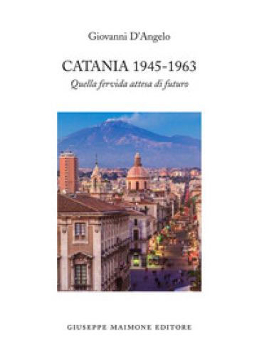 Catania 1945-1963. Quella fervida attesa di futuro - Giovanni D