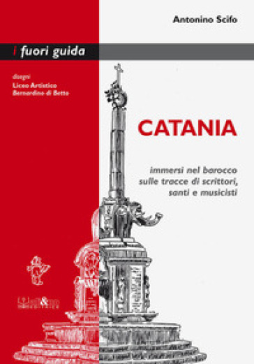 Catania. Immersi nel barocco sulle tracce di scrittori, santi e musicisti - Antonino Scifo