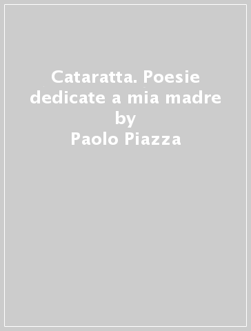 Cataratta. Poesie dedicate a mia madre - Paolo Piazza