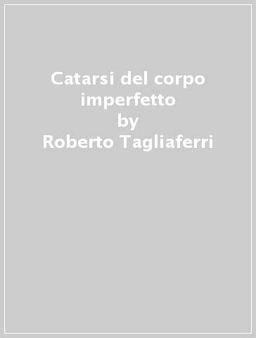 Catarsi del corpo imperfetto - Roberto Tagliaferri