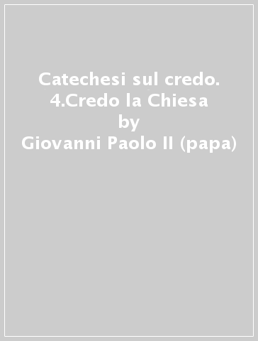 Catechesi sul credo. 4.Credo la Chiesa - Giovanni Paolo II (papa)