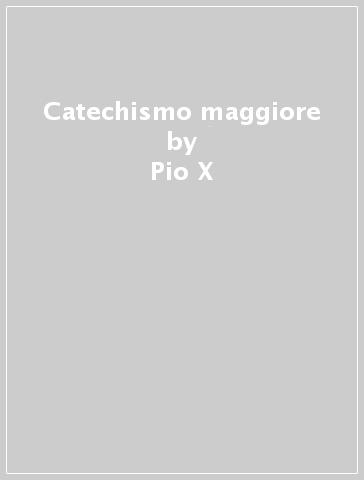 Catechismo maggiore - Pio X