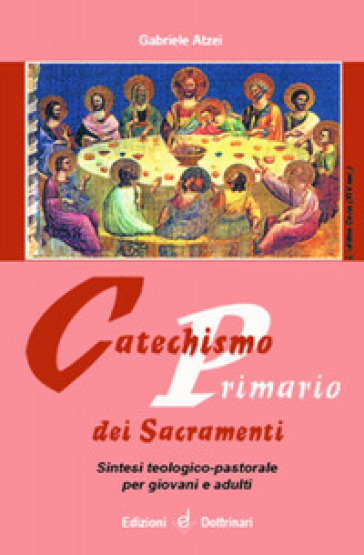 Catechismo primario dei sacramenti. Sintesi teologico-pastorale per giovani e adulti - Gabriele Atzei