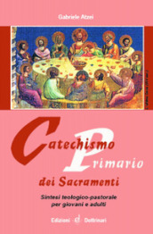 Catechismo primario dei sacramenti. Sintesi teologico-pastorale per giovani e adulti