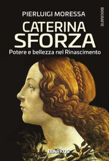Caterina Sforza. Potere e bellezza nel Rinascimento - Pierluigi Moressa