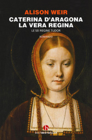 Caterina d'Aragona. La vera regina. Le sei regine Tudor - Alison Weir