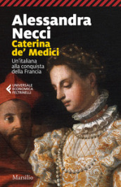 Caterina de  Medici. Un italiana alla conquista della Francia