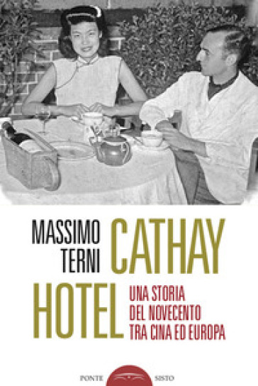 Cathay Hotel. Una storia del Novecento tra Cina e Europa - Massimo Terni