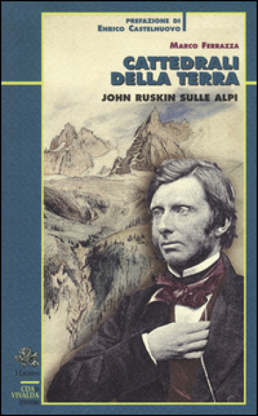 Cattedrali della terra. John Ruskin sulle Alpi - Marco Ferrazza