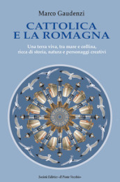 Cattolica e la Romagna. Una terra viva, tra mare e collina, ricca di storia, natura e personaggi creativi
