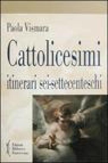 Cattolicesimi. Itinerari sei-settecenteschi - Paola Vismara