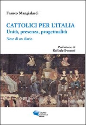 Cattolici per l'Italia. Unità, presenza, progettualità. Note di un diario - Raffaele Bonanni - Franco Mangialardi