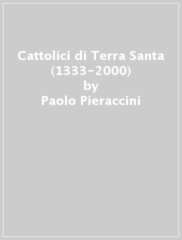 Cattolici di Terra Santa (1333-2000) - Paolo Pieraccini