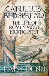 Catullus  Bedspread: The Life of Rome s Most Erotic Poet