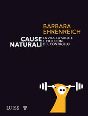 Cause naturali. La vita, la salute e l'illusione del controllo - Barbara Ehrenreich