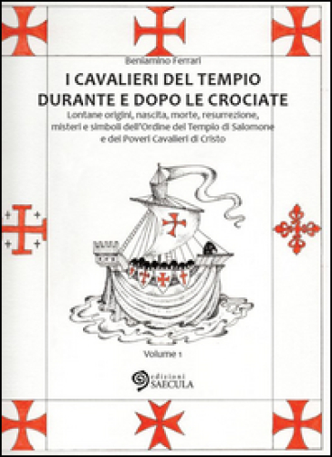 I Cavalieri del Tempio durante e dopo le crociate. Lontane origini, nascita, morte, resurrezione, misteri e simboli dell'Ordine del Tempio di Salomone.... 1. - Beniamino Ferrari