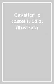 Cavalieri e castelli. Ediz. illustrata