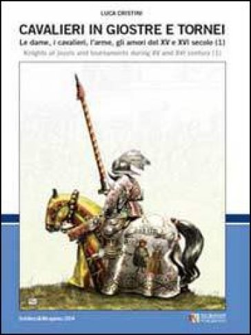 Cavalieri in giostre e tornei. Le dame, i cavalieri, l'arme, gli amori del XV e XVI secolo. Ediz. italiana e inglese. 1. - Luca S. Cristini