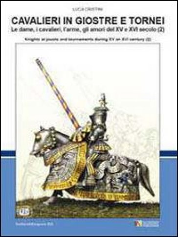 Cavalieri in giostre e tornei. Le dame, i cavalieri, l'arme, gli amori del XV e XVI secolo...