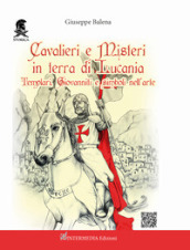 Cavalieri e misteri in terra di Lucania. Templari Giovanniti e simboli nell arte. Con QR Code