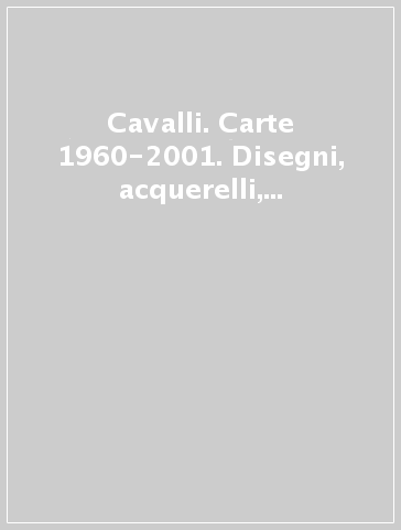 Cavalli. Carte 1960-2001. Disegni, acquerelli, pastelli e tecniche miste