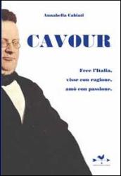 Cavour. Fece l Italia, visse con ragione, amò con passione