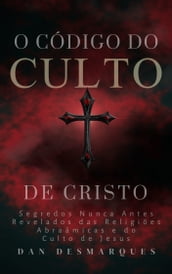 O Código do Culto de Cristo: Segredos Nunca Antes Revelados das Religiões Abraâmicas e do Culto de Jesus