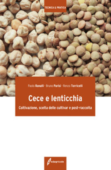 Cece e lenticchia. Coltivazione, scelta delle cultivar e post-raccolta - Paolo Ranalli - Bruno Parisi - Renzo Torricelli
