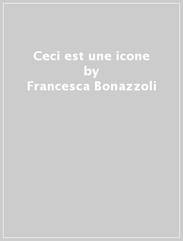 Ceci est une icone - Francesca Bonazzoli - Michele Robecchi