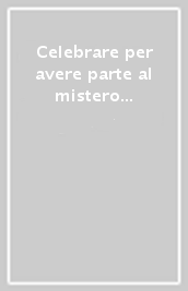 Celebrare per avere parte al mistero di Cristo. La partecipazione alla liturgia