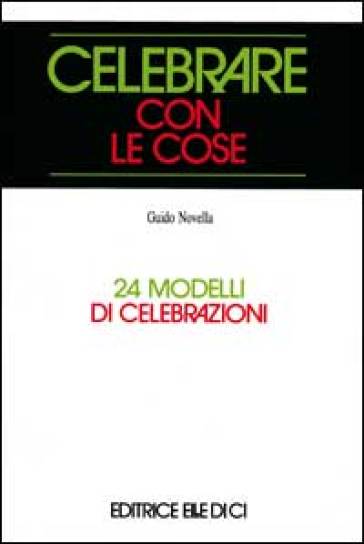 Celebrare con le cose. 24 modelli di celebrazioni - Guido Novella