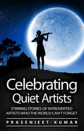Celebrating Quiet Artists: Stirring Stories of Introverted Artists Who the World Can t Forget
