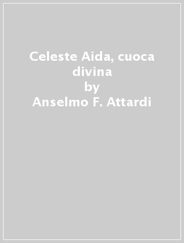 Celeste Aida, cuoca divina - Anselmo F. Attardi - Elisa De Luigi