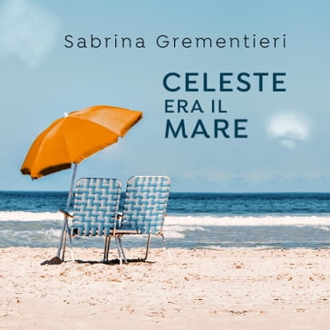 Celeste era il mare - Sabrina Grementieri